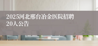 2025河北邢台冶金医院招聘20人公告