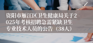 资阳市雁江区卫生健康局关于2025年考核招聘急需紧缺卫生专业技术人员的公告（38人）