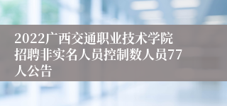 2022广西交通职业技术学院招聘非实名人员控制数人员77人公告