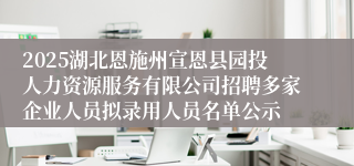 2025湖北恩施州宣恩县园投人力资源服务有限公司招聘多家企业人员拟录用人员名单公示