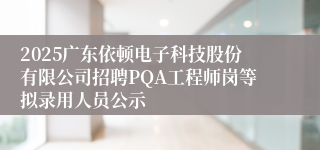 2025广东依顿电子科技股份有限公司招聘PQA工程师岗等拟录用人员公示