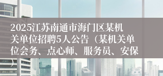2025江苏南通市海门区某机关单位招聘5人公告（某机关单位会务、点心师、服务员、安保）