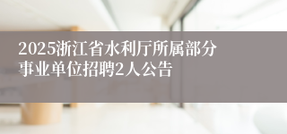 2025浙江省水利厅所属部分事业单位招聘2人公告
