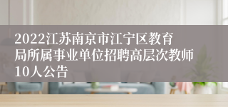 2022江苏南京市江宁区教育局所属事业单位招聘高层次教师10人公告