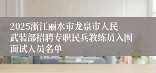 2025浙江丽水市龙泉市人民武装部招聘专职民兵教练员入围面试人员名单