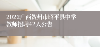 2022广西贺州市昭平县中学教师招聘42人公告