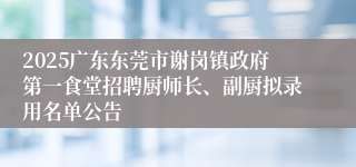 2025广东东莞市谢岗镇政府第一食堂招聘厨师长、副厨拟录用名单公告