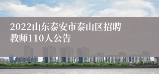 2022山东泰安市泰山区招聘教师110人公告