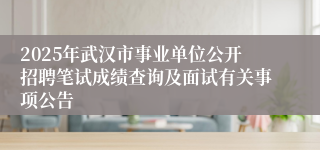 2025年武汉市事业单位公开招聘笔试成绩查询及面试有关事项公告
