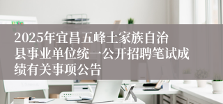 2025年宜昌五峰土家族自治县事业单位统一公开招聘笔试成绩有关事项公告