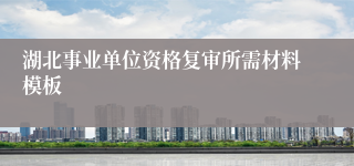 湖北事业单位资格复审所需材料模板