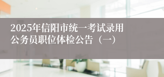 2025年信阳市统一考试录用公务员职位体检公告（一）