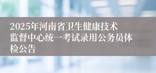 2025年河南省卫生健康技术监督中心统一考试录用公务员体检公告