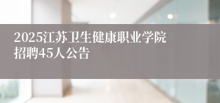 2025江苏卫生健康职业学院招聘45人公告
