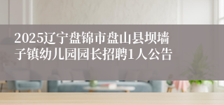 2025辽宁盘锦市盘山县坝墙子镇幼儿园园长招聘1人公告