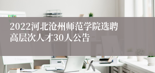 2022河北沧州师范学院选聘高层次人才30人公告