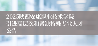 2025陕西安康职业技术学院引进高层次和紧缺特殊专业人才公告