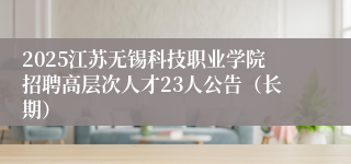 2025江苏无锡科技职业学院招聘高层次人才23人公告（长期）