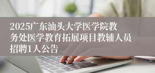 2025广东汕头大学医学院教务处医学教育拓展项目教辅人员招聘1人公告