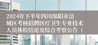 2024年下半年四川绵阳市涪城区考核招聘医疗卫生专业技术人员体检结论及综合考察公告（第三批）