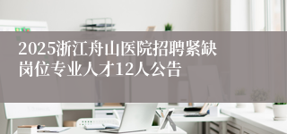 2025浙江舟山医院招聘紧缺岗位专业人才12人公告