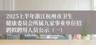 2025上半年浙江杭州市卫生健康委员会所属九家事业单位招聘拟聘用人员公示（一）