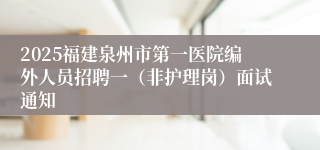 2025福建泉州市第一医院编外人员招聘一（非护理岗）面试通知