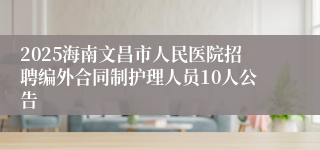 2025海南文昌市人民医院招聘编外合同制护理人员10人公告