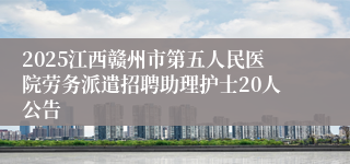 2025江西赣州市第五人民医院劳务派遣招聘助理护士20人公告