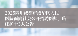 2025四川成都市成华区人民医院面向社会公开招聘医师、临床护士3人公告