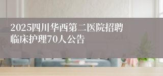 2025四川华西第二医院招聘临床护理70人公告