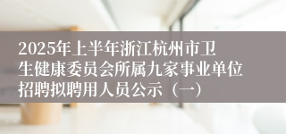 2025年上半年浙江杭州市卫生健康委员会所属九家事业单位招聘拟聘用人员公示（一）