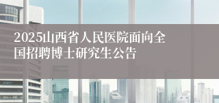 2025山西省人民医院面向全国招聘博士研究生公告