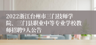 2022浙江台州市三门技师学院、三门县职业中等专业学校教师招聘9人公告