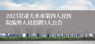 2025甘肃天水市第四人民医院编外人员招聘3人公告