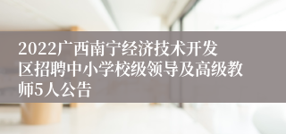 2022广西南宁经济技术开发区招聘中小学校级领导及高级教师5人公告