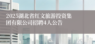 2025湖北省红文旅游投资集团有限公司招聘4人公告