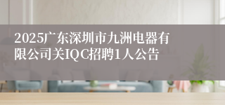 2025广东深圳市九洲电器有限公司关IQC招聘1人公告