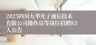 2025四川九华光子通信技术有限公司操作员等岗位招聘83人公告