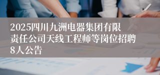 2025四川九洲电器集团有限责任公司天线工程师等岗位招聘8人公告