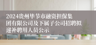 2024贵州毕节市融资担保集团有限公司及下属子公司招聘拟递补聘用人员公示