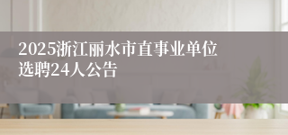 2025浙江丽水市直事业单位选聘24人公告