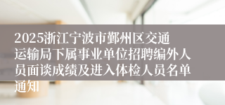 2025浙江宁波市鄞州区交通运输局下属事业单位招聘编外人员面谈成绩及进入体检人员名单通知
