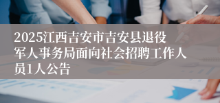2025江西吉安市吉安县退役军人事务局面向社会招聘工作人员1人公告