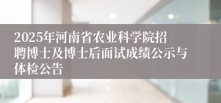 2025年河南省农业科学院招聘博士及博士后面试成绩公示与体检公告