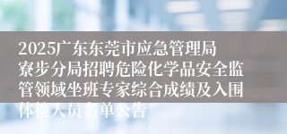 2025广东东莞市应急管理局寮步分局招聘危险化学品安全监管领域坐班专家综合成绩及入围体检人员名单公告