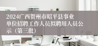 2024广西贺州市昭平县事业单位招聘工作人员拟聘用人员公示（第三批）