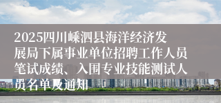 2025四川嵊泗县海洋经济发展局下属事业单位招聘工作人员笔试成绩、入围专业技能测试人员名单及通知