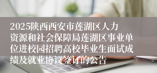 2025陕西西安市莲湖区人力资源和社会保障局莲湖区事业单位进校园招聘高校毕业生面试成绩及就业协议签订的公告