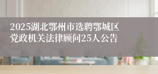 2025湖北鄂州市选聘鄂城区党政机关法律顾问25人公告